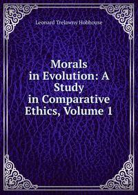 Morals in Evolution: A Study in Comparative Ethics, Volume 1