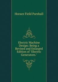 Electric Machine Design: Being a Revised and Enlarged Edition of "Electric Generators."