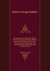 Reminiscences of Seventy Years' Life, Travel, and Adventure, Military and Civil, Scientific and Literary: Civil Service in Sheerness and Chatham Dockyards. Home and Foreign Travel