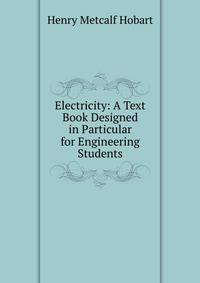 Electricity: A Text Book Designed in Particular for Engineering Students
