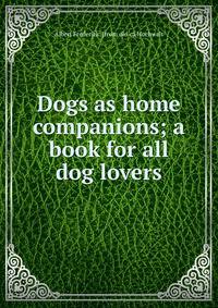 Dogs as home companions; a book for all dog lovers