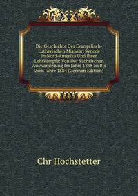 Die Geschichte Der Evangelisch-Lutherischen Missouri Synode in Nord-Amerika Und Ihrer Lehrk?mpfe: Von Der S?chsischen Auswanderung Im Jahre 1838 an Bis Zum Jahre 1884 (German Edition)