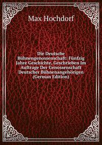 Die Deutsche Buhnengenossenschaft: Funfzig Jahre Geschichte, Geschrieben Im Auftrage Der Genossenschaft Deutscher Buhnenangehorigen (German Edition)