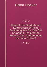 Stegreif Und Stadtebund: Kulturgeschichtliche Erzahlung Aus Der Zeit Der Grundung Des Grossen Rheinischen Stadtebundes (German Edition)