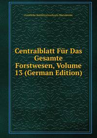 Centralblatt Fur Das Gesamte Forstwesen, Volume 13 (German Edition)