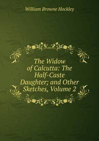 The Widow of Calcutta: The Half-Caste Daughter; and Other Sketches, Volume 2