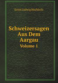 Schweizersagen Aus Dem Aargau. Volume 1