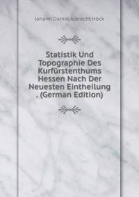 Statistik Und Topographie Des Kurfurstenthums Hessen Nach Der Neuesten Eintheilung . (German Edition)
