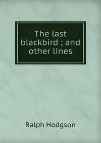 The last blackbird ; and other lines