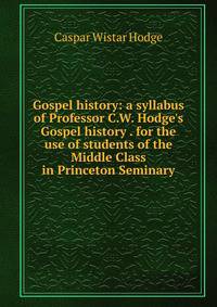 Gospel history: a syllabus of Professor C.W. Hodge's Gospel history . for the use of students of the Middle Class in Princeton Seminary