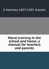 Moral training in the school and home; a manual for teachers and parents