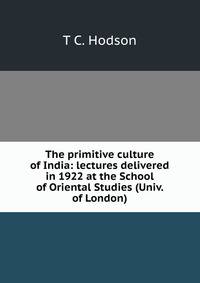 The primitive culture of India: lectures delivered in 1922 at the School of Oriental Studies (Univ. of London)