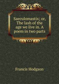 Saeculomastix; or, The lash of the age we live in. A poem in two parts