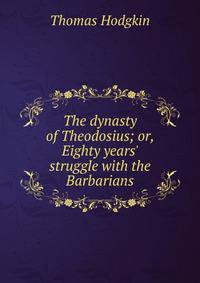 The dynasty of Theodosius; or, Eighty years' struggle with the Barbarians