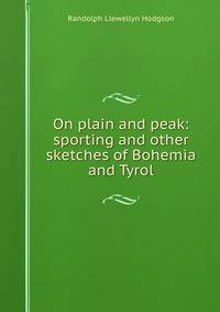 On plain and peak: sporting and other sketches of Bohemia and Tyrol