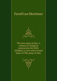 The new peep of day; a volume of religious instruction for little children; a new and revised issue of The peep of day;