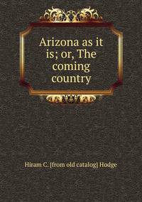 Arizona as it is; or, The coming country