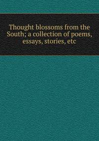 Thought blossoms from the South; a collection of poems, essays, stories, etc.
