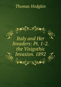 Italy and Her Invaders: Pt. 1-2. the Visigothic Invasion. 1892