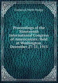 Proceedings of the Nineteenth International Congress of Americanists: Held at Washington, December 27-31, 1915.