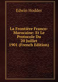 La Frontiere Franco-Marocaine: Et Le Protocole Du 20 Juillet 1901 (French Edition)