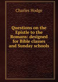 Questions on the Epistle to the Romans: designed for Bible classes and Sunday schools