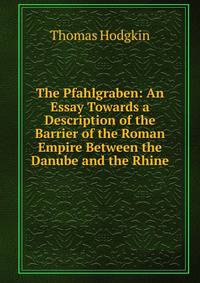The Pfahlgraben: An Essay Towards a Description of the Barrier of the Roman Empire Between the Danube and the Rhine