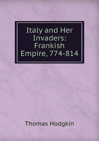 Italy and Her Invaders: Frankish Empire, 774-814