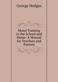 Moral Training in the School and Home: A Manual for Teachers and Parents