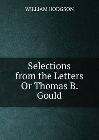 Selections from the Letters Or Thomas B. Gould