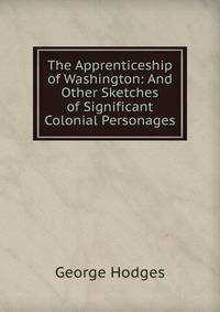 The Apprenticeship of Washington: And Other Sketches of Significant Colonial Personages