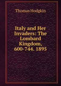 Italy and Her Invaders: The Lombard Kingdom, 600-744. 1895