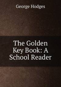 The Golden Key Book: A School Reader