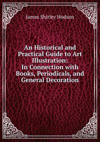 An Historical and Practical Guide to Art Illustration: In Connection with Books, Periodicals, and General Decoration