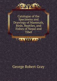 Catalogue of the Specimens and Drawings of Mammals, Birds, Reptiles, and Fishes of Nepal and Tibet