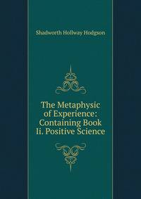The Metaphysic of Experience: Containing Book Ii. Positive Science
