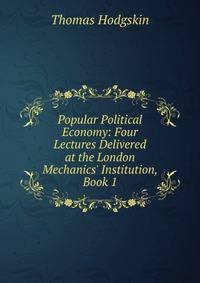 Popular Political Economy: Four Lectures Delivered at the London Mechanics' Institution, Book 1