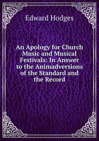 An Apology for Church Music and Musical Festivals: In Answer to the Animadversions of the Standard and the Record