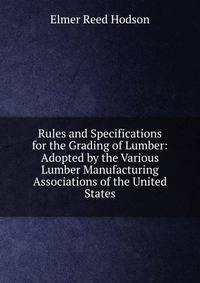 Rules and Specifications for the Grading of Lumber: Adopted by the Various Lumber Manufacturing Associations of the United States