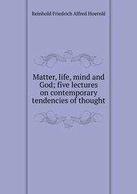 Matter, life, mind and God; five lectures on contemporary tendencies of thought