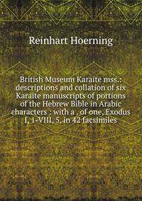 British Museum Karaite mss.: descriptions and collation of six Karaite manuscripts of portions of the Hebrew Bible in Arabic characters : with a . of one, Exodus I, 1-VIII, 5, in 42 facsimiles