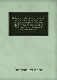 Metaphysische Anfangsgrunde der Naturwissenschaft. Neu hrsg. mit einem Nachwort: Studien zur gegenwartigen Philosophie der Mechanik (German Edition)