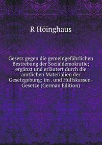 Gesetz gegen die gemeingefahrlichen Bestrebung der Sozialdemokratie; erganzt und erlautert durch die amtlichen Materialien der Gesetzgebung; im . und Hulfskassen-Gesetze (German Edition)