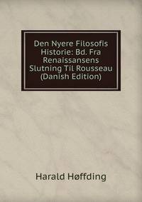 Den Nyere Filosofis Historie: Bd. Fra Renaissansens Slutning Til Rousseau (Danish Edition)