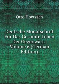 Deutsche Monatschrift Fur Das Gesamte Leben Der Gegenwart., Volume 6 (German Edition)