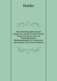 Nouvelle Biographie Gnrale Depuis Les Temps Les Plus Reculs Jusqu' Nos Jours, Avec Les Renseignements Bibliographiques Et L'Indication Des Sources Con (French Edition)