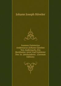 Ioannes Guinterius Andernacus (Johann Gunther Von Andernach), Ein Beruhmter Artzt Und Gelehrter Des 16. Jahrhunderts . (German Edition)