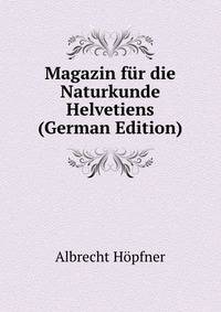 Magazin fur die Naturkunde Helvetiens (German Edition)