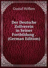 Der Deutsche Zollverein in Seiner Fortbildung . (German Edition)