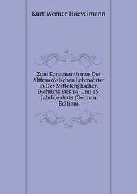 Zum Konsonantismus Der Altfranzosischen Lehnworter in Der Mittelenglischen Dichtung Des 14. Und 15. Jahrhunderts (German Edition)